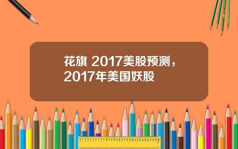 花旗 2017美股预测，2017年美国妖股